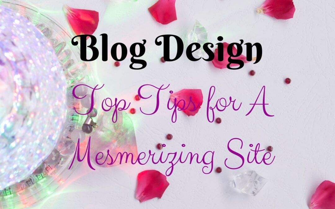 Blog Design – Top Tips for A Mesmerizing Site